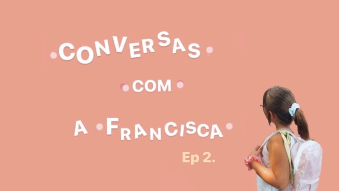 Conversas com a Francisca – Ep.2