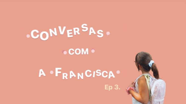 Conversas com a Francisca – Ep.3
