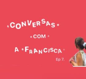 Conversas com a Francisca – Ep. 7